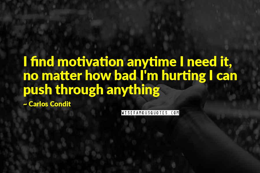 Carlos Condit Quotes: I find motivation anytime I need it, no matter how bad I'm hurting I can push through anything