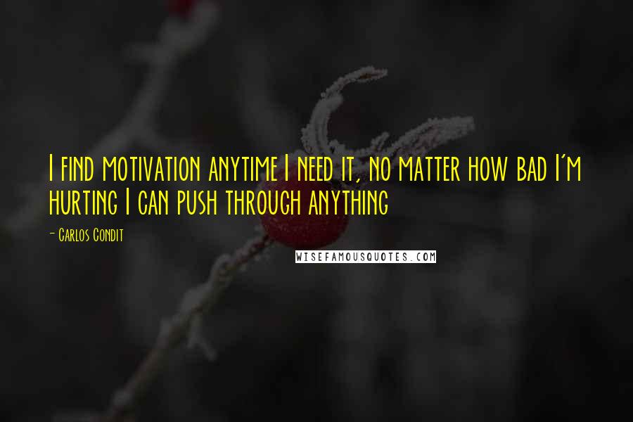 Carlos Condit Quotes: I find motivation anytime I need it, no matter how bad I'm hurting I can push through anything