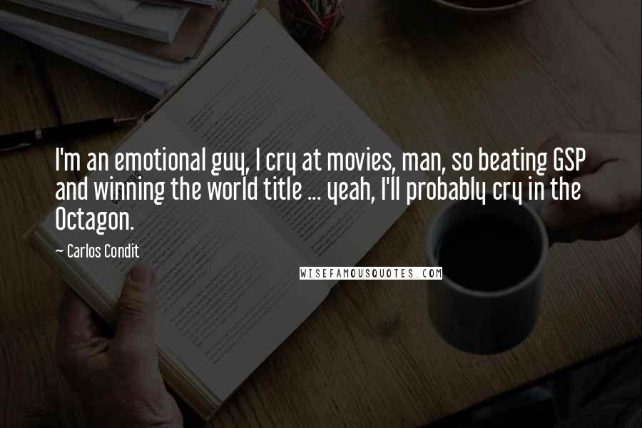 Carlos Condit Quotes: I'm an emotional guy, I cry at movies, man, so beating GSP and winning the world title ... yeah, I'll probably cry in the Octagon.