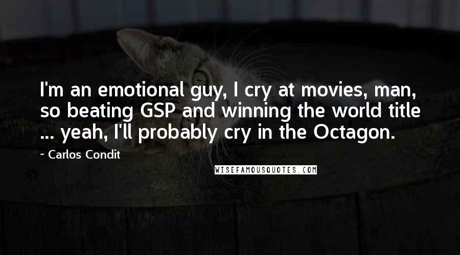 Carlos Condit Quotes: I'm an emotional guy, I cry at movies, man, so beating GSP and winning the world title ... yeah, I'll probably cry in the Octagon.