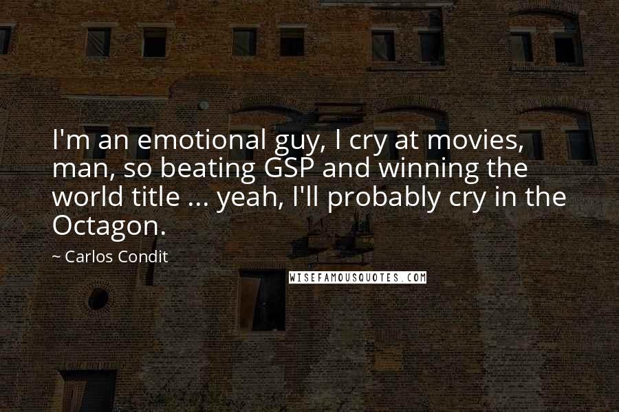 Carlos Condit Quotes: I'm an emotional guy, I cry at movies, man, so beating GSP and winning the world title ... yeah, I'll probably cry in the Octagon.
