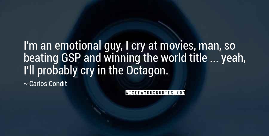 Carlos Condit Quotes: I'm an emotional guy, I cry at movies, man, so beating GSP and winning the world title ... yeah, I'll probably cry in the Octagon.
