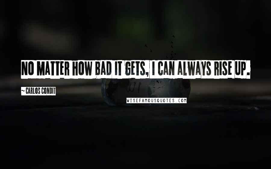 Carlos Condit Quotes: No matter how bad it gets, I can always rise up.