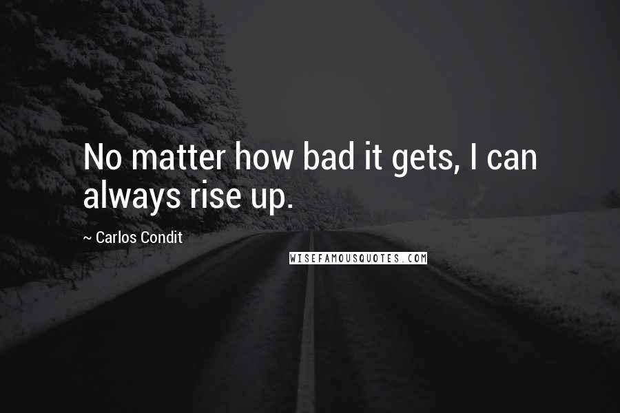 Carlos Condit Quotes: No matter how bad it gets, I can always rise up.