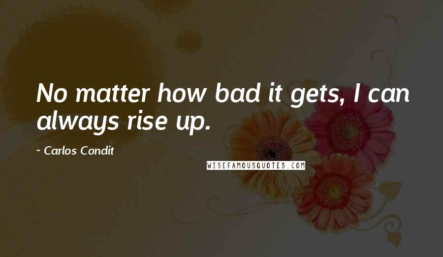 Carlos Condit Quotes: No matter how bad it gets, I can always rise up.