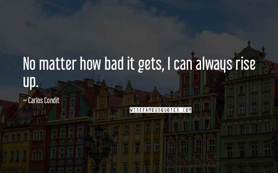 Carlos Condit Quotes: No matter how bad it gets, I can always rise up.