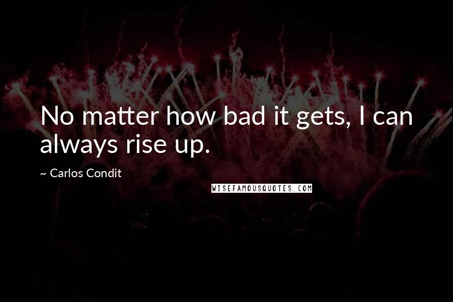 Carlos Condit Quotes: No matter how bad it gets, I can always rise up.