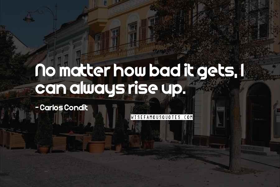 Carlos Condit Quotes: No matter how bad it gets, I can always rise up.