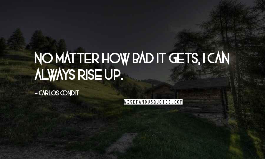 Carlos Condit Quotes: No matter how bad it gets, I can always rise up.