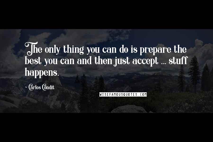 Carlos Condit Quotes: The only thing you can do is prepare the best you can and then just accept ... stuff happens.