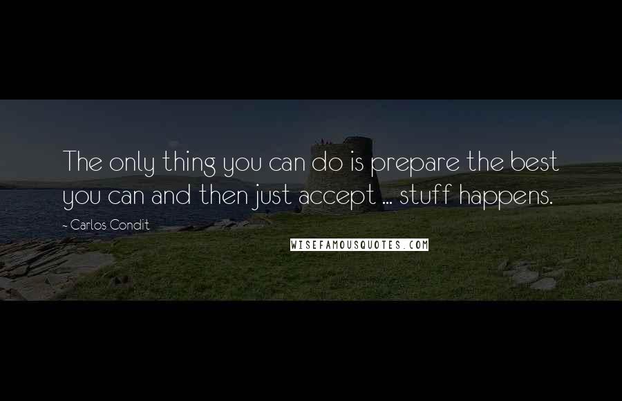 Carlos Condit Quotes: The only thing you can do is prepare the best you can and then just accept ... stuff happens.