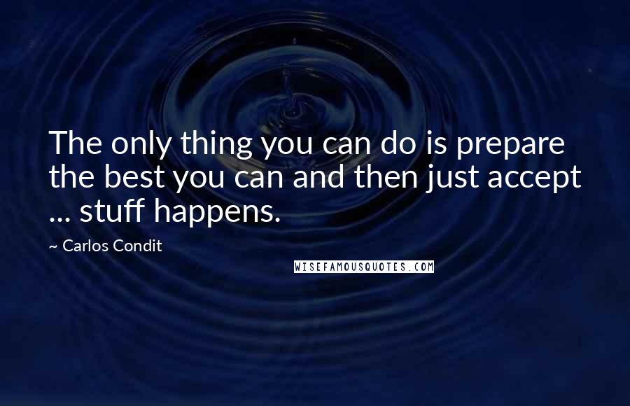 Carlos Condit Quotes: The only thing you can do is prepare the best you can and then just accept ... stuff happens.