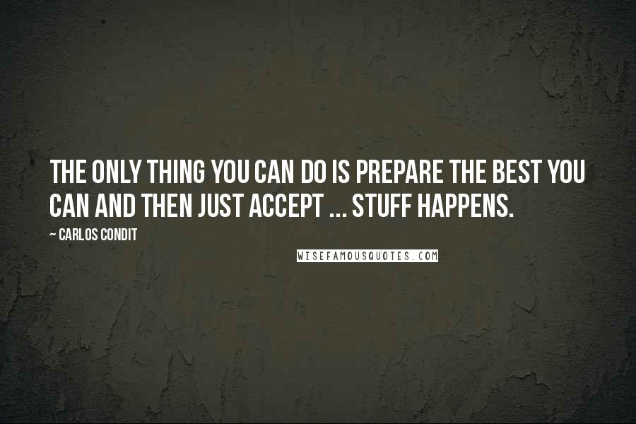 Carlos Condit Quotes: The only thing you can do is prepare the best you can and then just accept ... stuff happens.