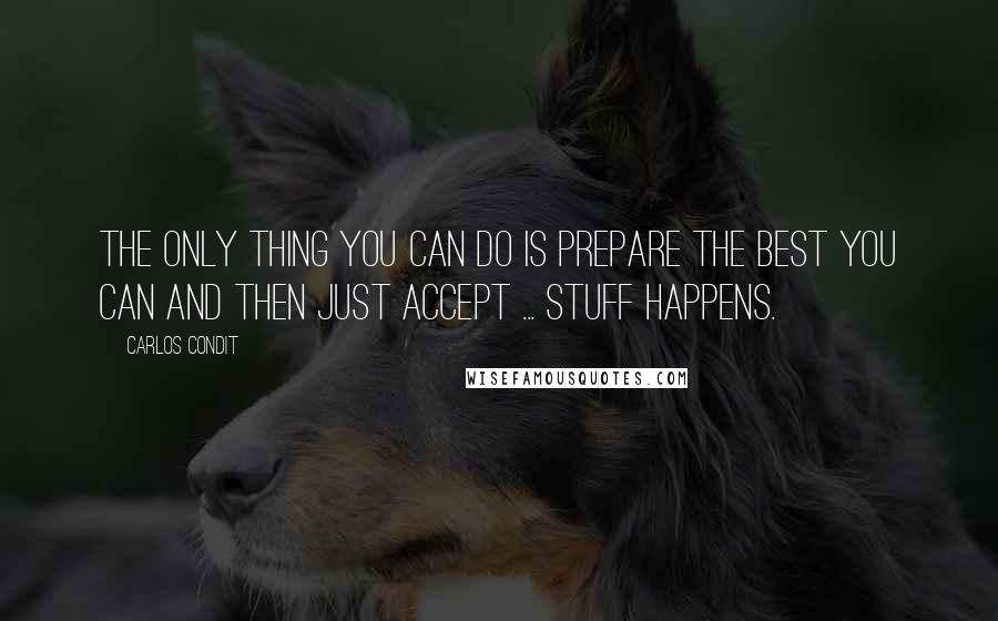 Carlos Condit Quotes: The only thing you can do is prepare the best you can and then just accept ... stuff happens.