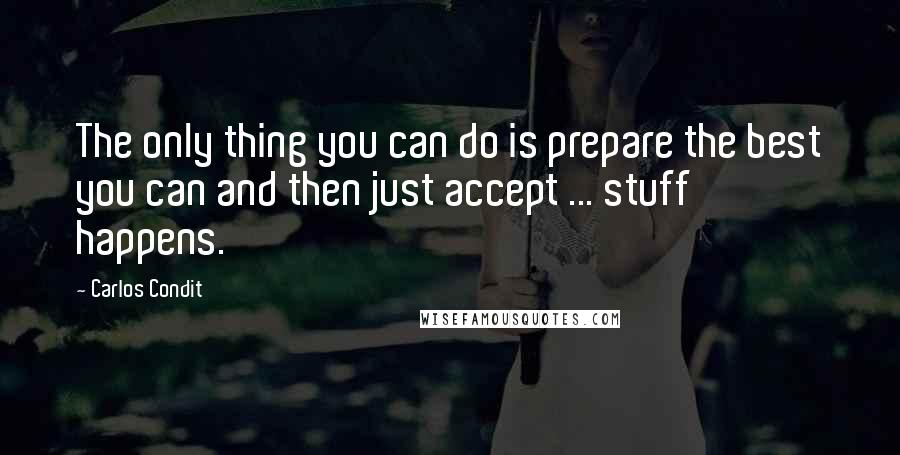 Carlos Condit Quotes: The only thing you can do is prepare the best you can and then just accept ... stuff happens.