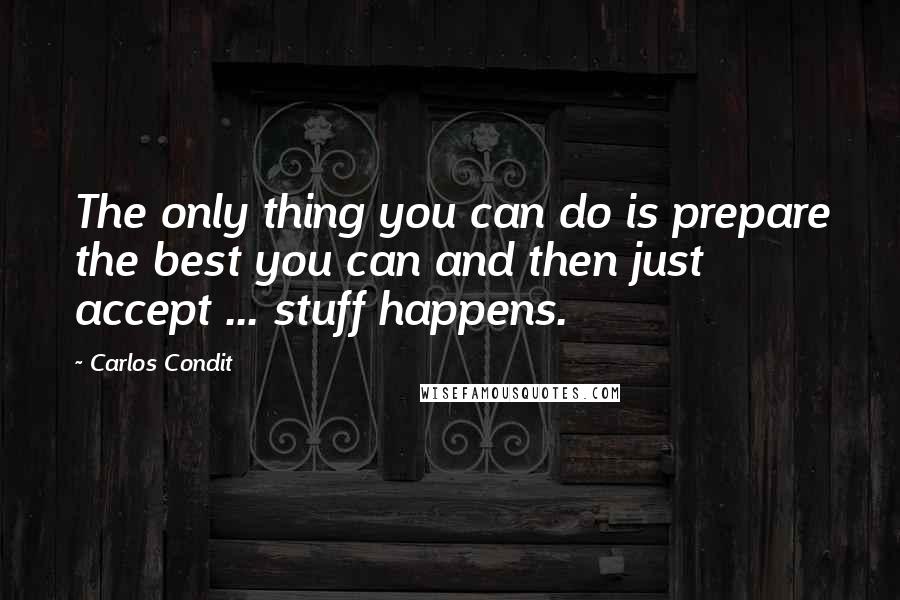 Carlos Condit Quotes: The only thing you can do is prepare the best you can and then just accept ... stuff happens.