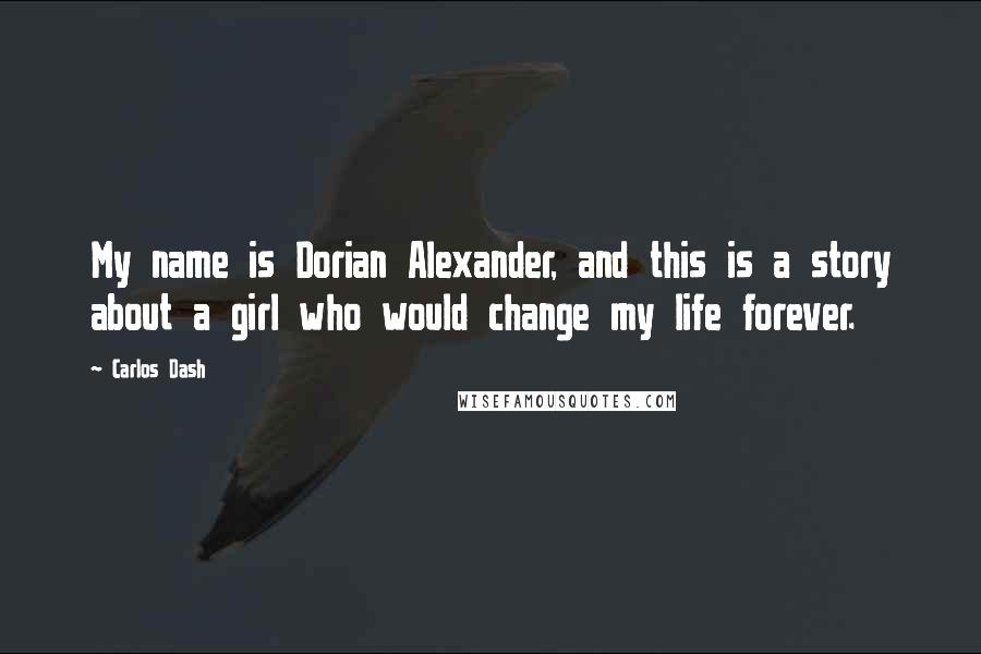 Carlos Dash Quotes: My name is Dorian Alexander, and this is a story about a girl who would change my life forever.