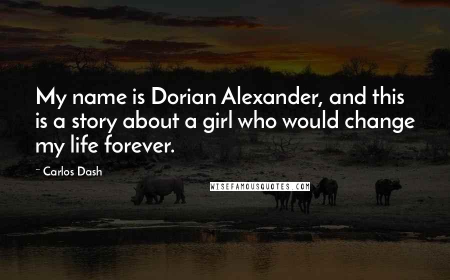 Carlos Dash Quotes: My name is Dorian Alexander, and this is a story about a girl who would change my life forever.