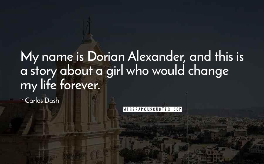 Carlos Dash Quotes: My name is Dorian Alexander, and this is a story about a girl who would change my life forever.