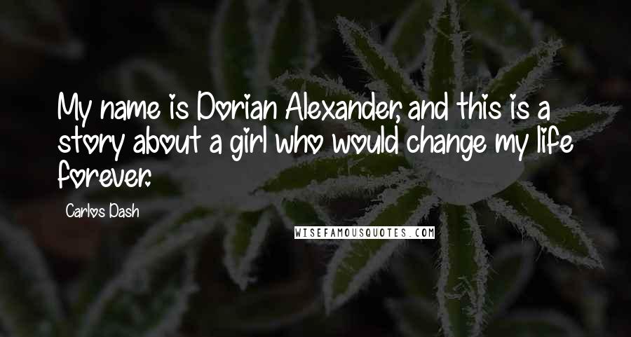 Carlos Dash Quotes: My name is Dorian Alexander, and this is a story about a girl who would change my life forever.