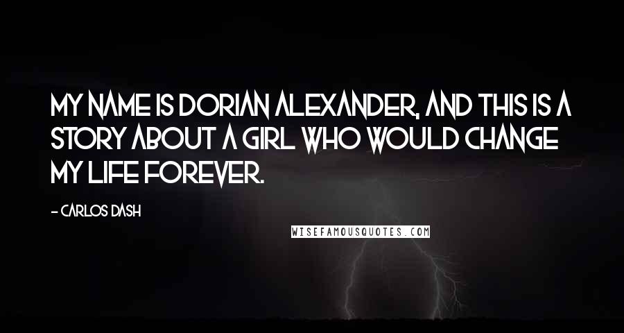 Carlos Dash Quotes: My name is Dorian Alexander, and this is a story about a girl who would change my life forever.