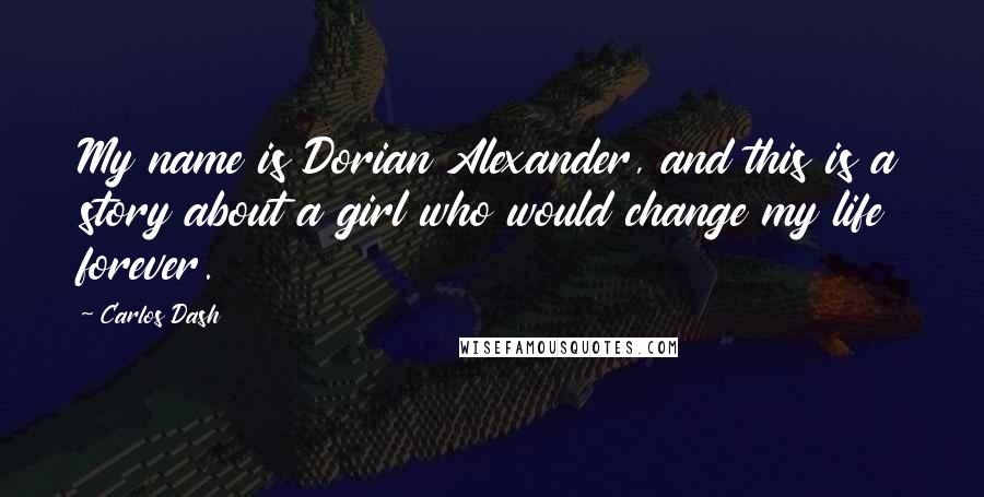 Carlos Dash Quotes: My name is Dorian Alexander, and this is a story about a girl who would change my life forever.