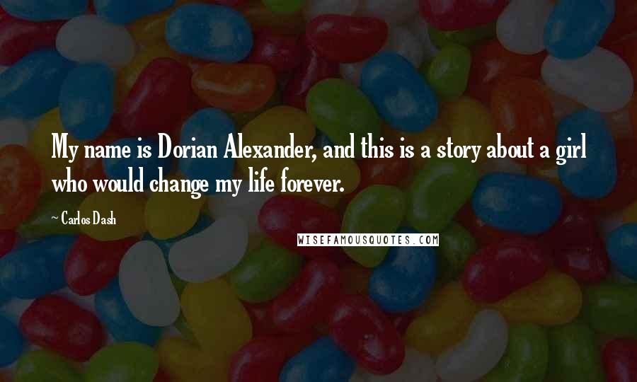 Carlos Dash Quotes: My name is Dorian Alexander, and this is a story about a girl who would change my life forever.