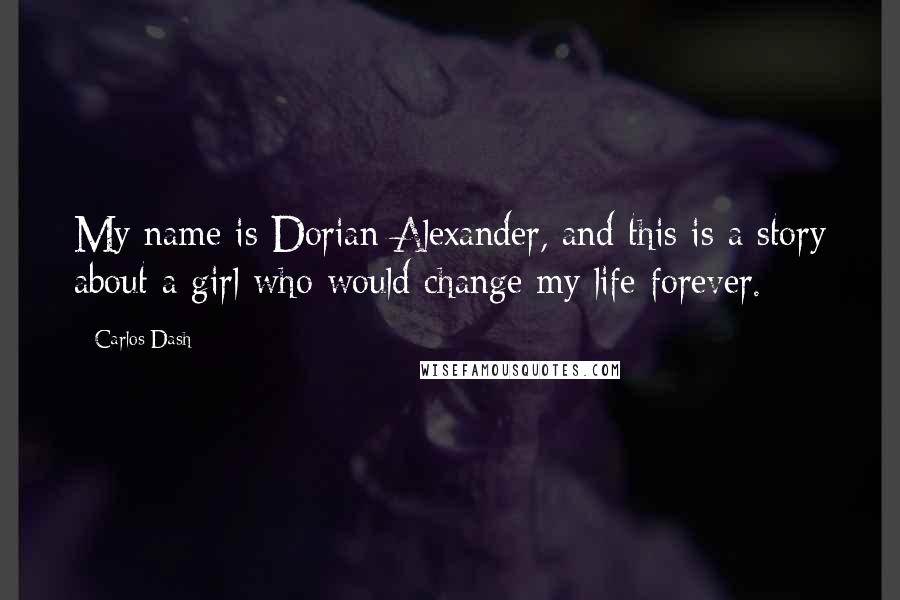 Carlos Dash Quotes: My name is Dorian Alexander, and this is a story about a girl who would change my life forever.