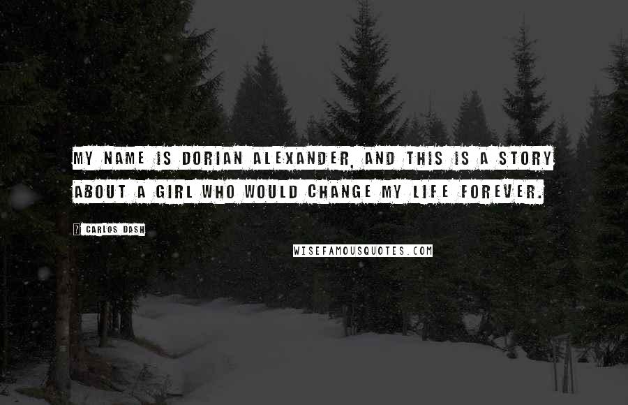 Carlos Dash Quotes: My name is Dorian Alexander, and this is a story about a girl who would change my life forever.