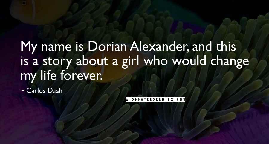 Carlos Dash Quotes: My name is Dorian Alexander, and this is a story about a girl who would change my life forever.