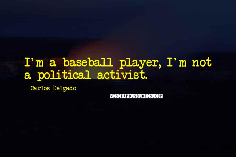 Carlos Delgado Quotes: I'm a baseball player, I'm not a political activist.