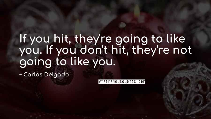 Carlos Delgado Quotes: If you hit, they're going to like you. If you don't hit, they're not going to like you.