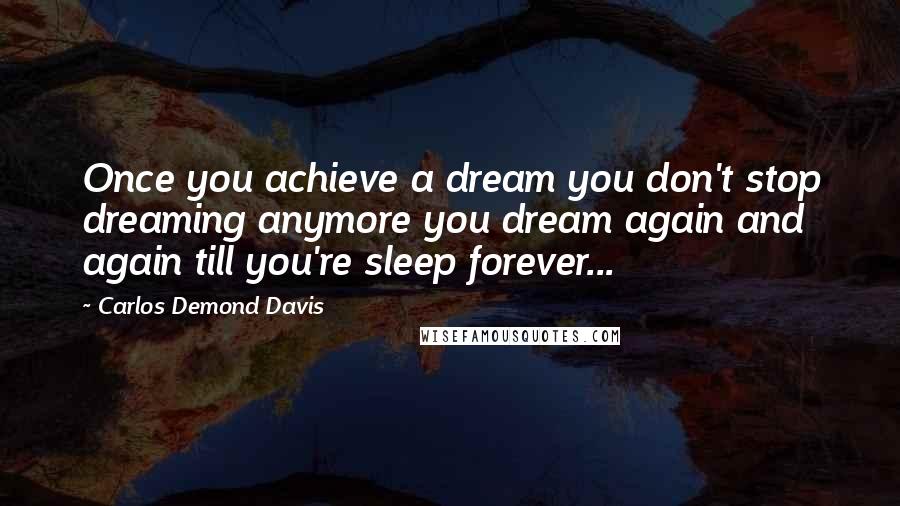 Carlos Demond Davis Quotes: Once you achieve a dream you don't stop dreaming anymore you dream again and again till you're sleep forever...