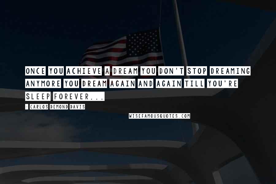 Carlos Demond Davis Quotes: Once you achieve a dream you don't stop dreaming anymore you dream again and again till you're sleep forever...