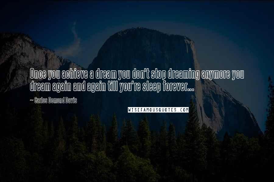 Carlos Demond Davis Quotes: Once you achieve a dream you don't stop dreaming anymore you dream again and again till you're sleep forever...