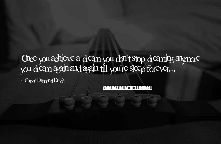 Carlos Demond Davis Quotes: Once you achieve a dream you don't stop dreaming anymore you dream again and again till you're sleep forever...