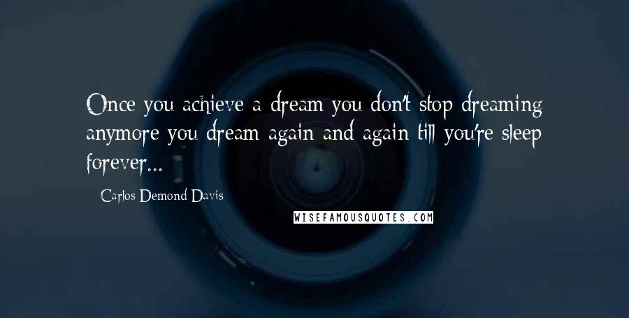 Carlos Demond Davis Quotes: Once you achieve a dream you don't stop dreaming anymore you dream again and again till you're sleep forever...