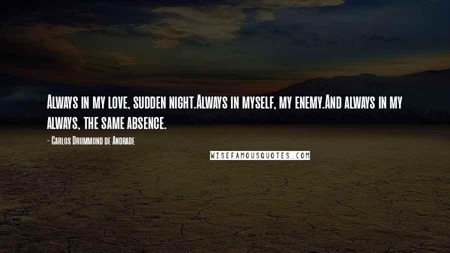 Carlos Drummond De Andrade Quotes: Always in my love, sudden night.Always in myself, my enemy.And always in my always, the same absence.