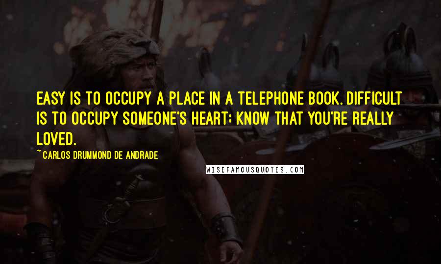 Carlos Drummond De Andrade Quotes: Easy is to occupy a place in a telephone book. Difficult is to occupy someone's heart; know that you're really loved.