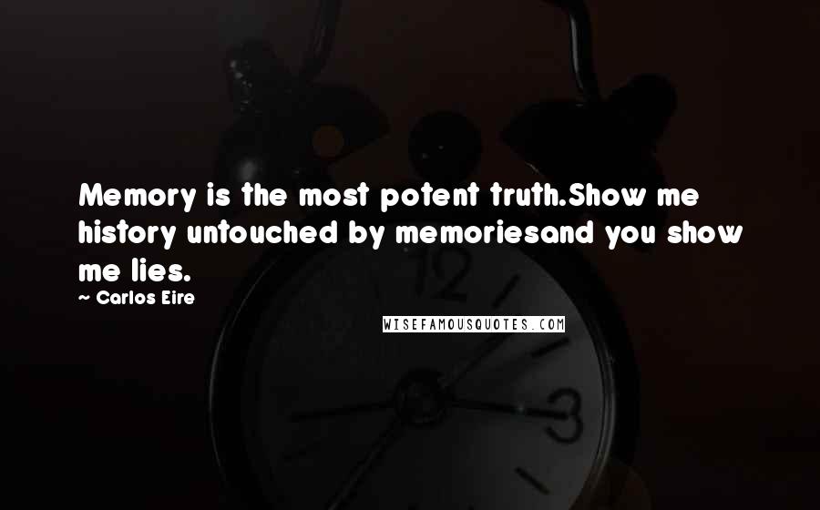 Carlos Eire Quotes: Memory is the most potent truth.Show me history untouched by memoriesand you show me lies.
