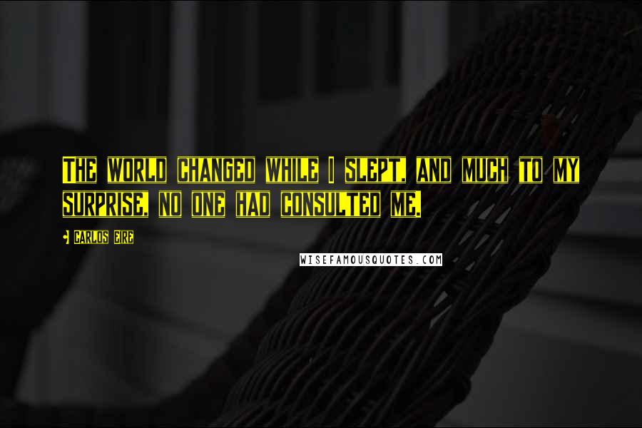 Carlos Eire Quotes: The world changed while I slept, and much to my surprise, no one had consulted me.