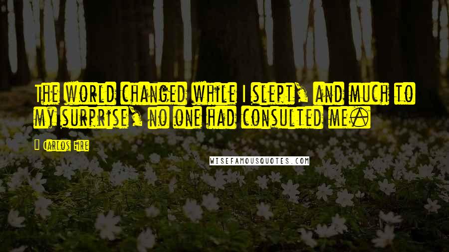 Carlos Eire Quotes: The world changed while I slept, and much to my surprise, no one had consulted me.