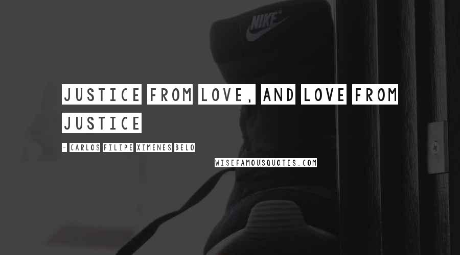 Carlos Filipe Ximenes Belo Quotes: Justice from Love, and Love from Justice