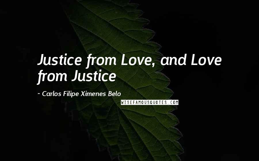 Carlos Filipe Ximenes Belo Quotes: Justice from Love, and Love from Justice