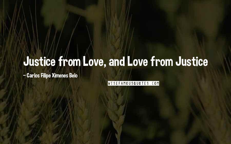 Carlos Filipe Ximenes Belo Quotes: Justice from Love, and Love from Justice