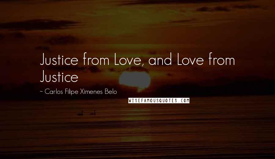 Carlos Filipe Ximenes Belo Quotes: Justice from Love, and Love from Justice
