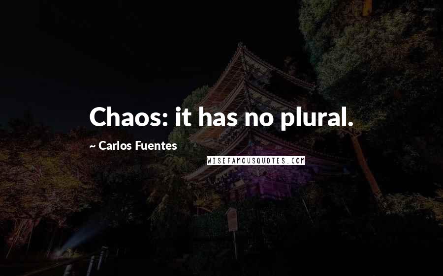 Carlos Fuentes Quotes: Chaos: it has no plural.