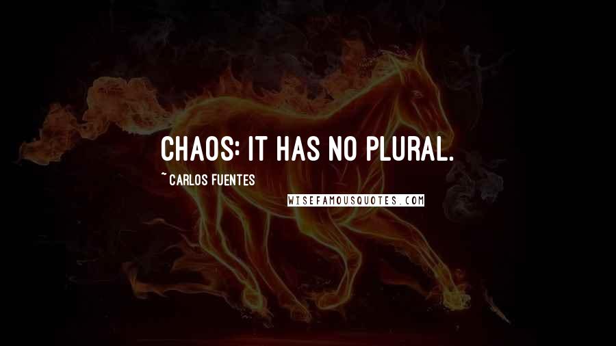 Carlos Fuentes Quotes: Chaos: it has no plural.