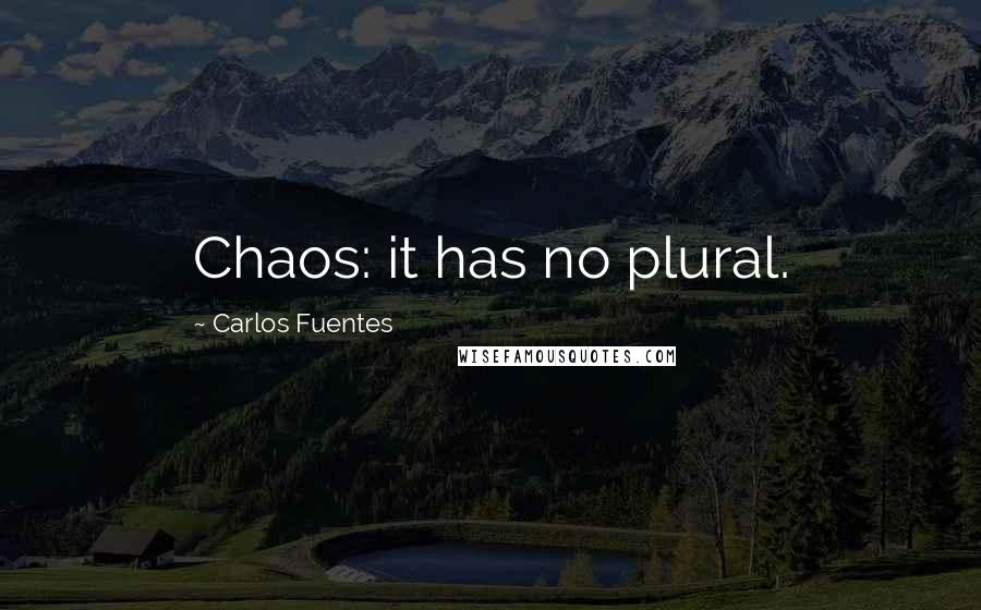 Carlos Fuentes Quotes: Chaos: it has no plural.