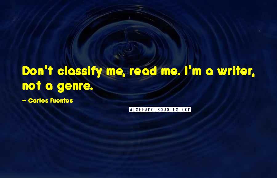 Carlos Fuentes Quotes: Don't classify me, read me. I'm a writer, not a genre.